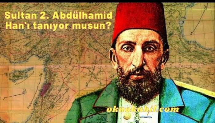 Sultan 2. Abdülhamid Han’ı tanıyor musun?
