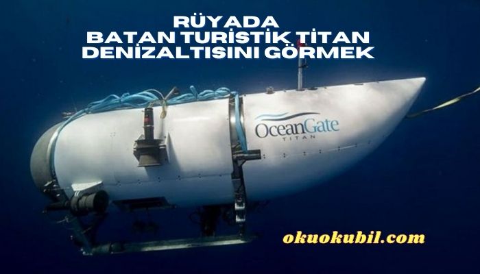 Rüyada Batan Turistik Titan Denizaltısını Görmek Ne Anlama Gelir?